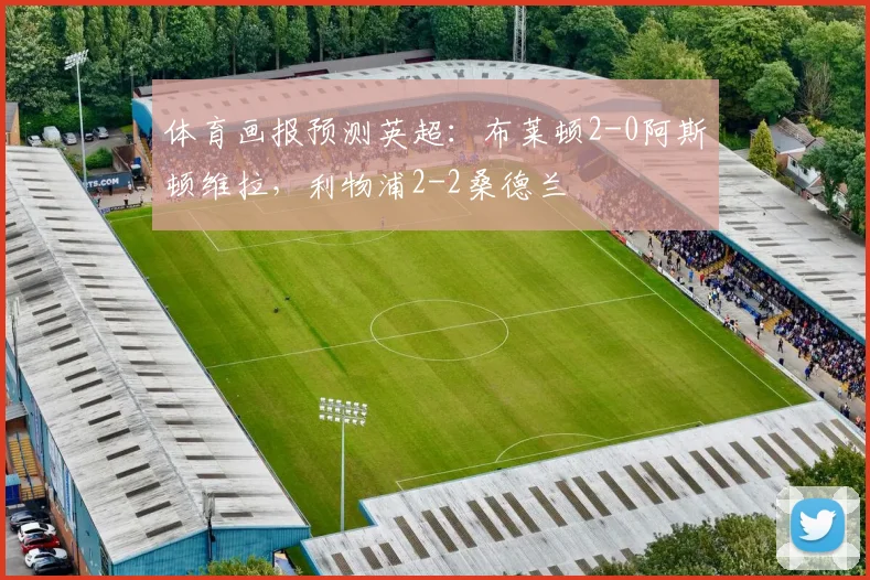 体育画报预测英超：布莱顿2-0阿斯顿维拉，利物浦2-2桑德兰