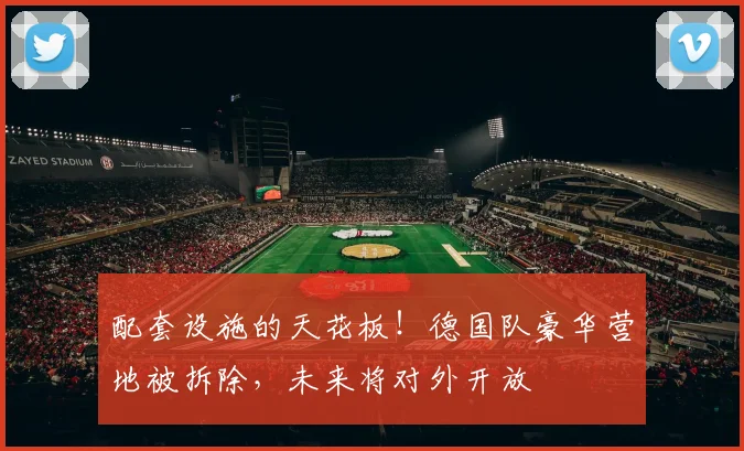 配套设施的天花板！德国队豪华营地被拆除，未来将对外开放