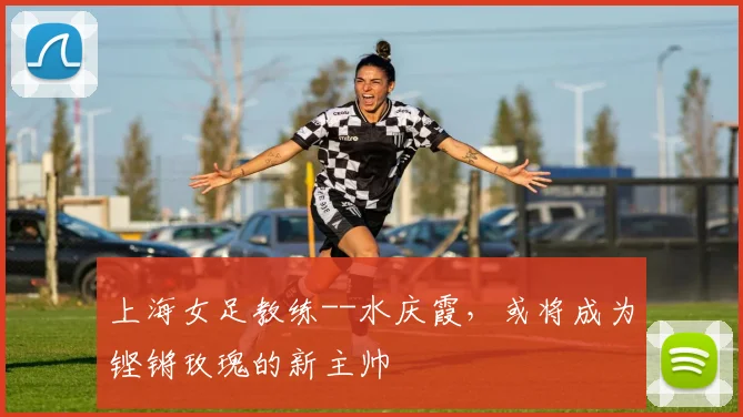 上海女足教练--水庆霞，或将成为铿锵玫瑰的新主帅
