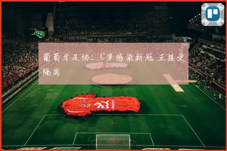 葡萄牙足协：C罗感染新冠 正接受隔离