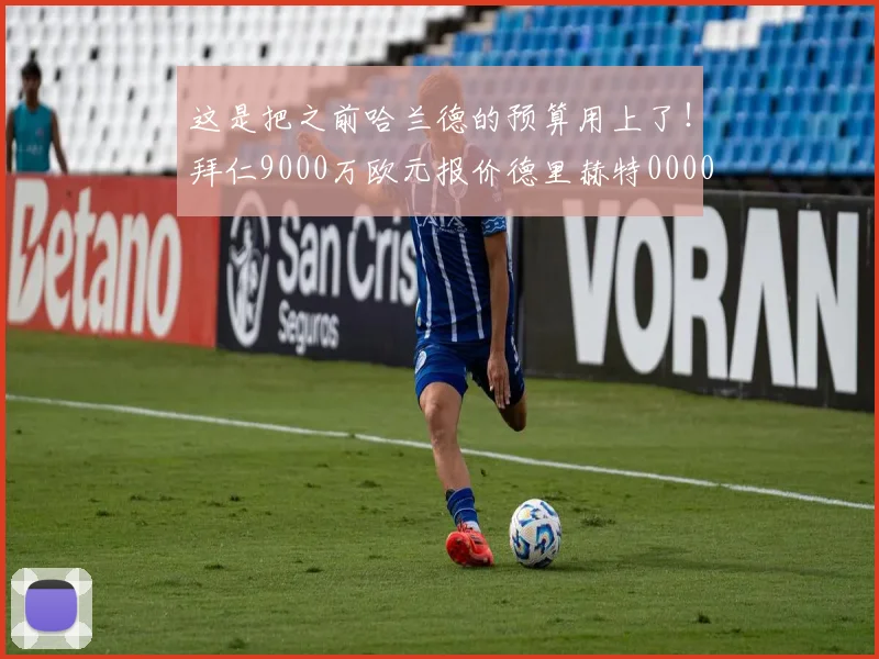 这是把之前哈兰德的预算用上了！拜仁9000万欧元报价德里赫特0000644