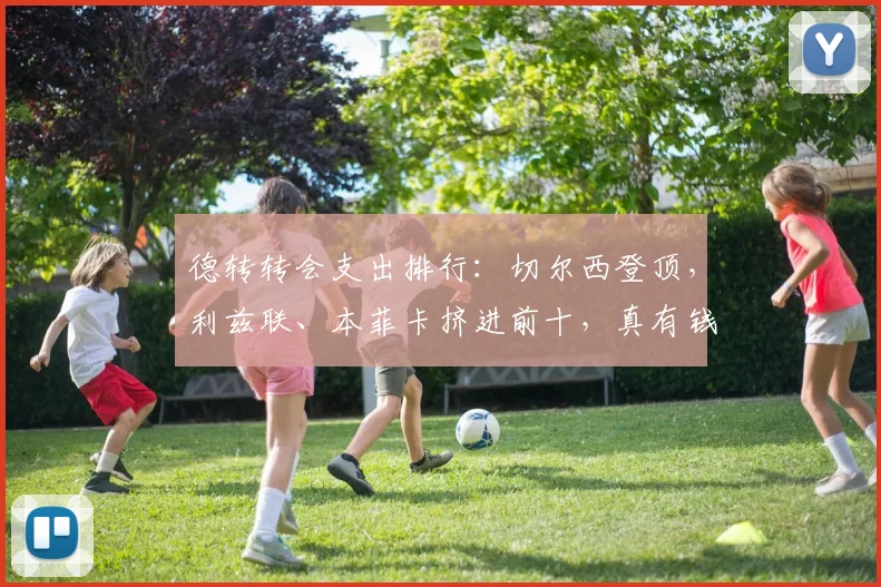 德转转会支出排行：切尔西登顶，利兹联、本菲卡挤进前十，真有钱