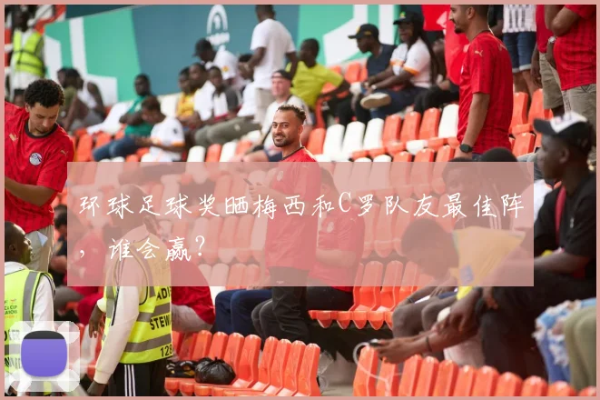 环球足球奖晒梅西和C罗队友最佳阵，谁会赢？