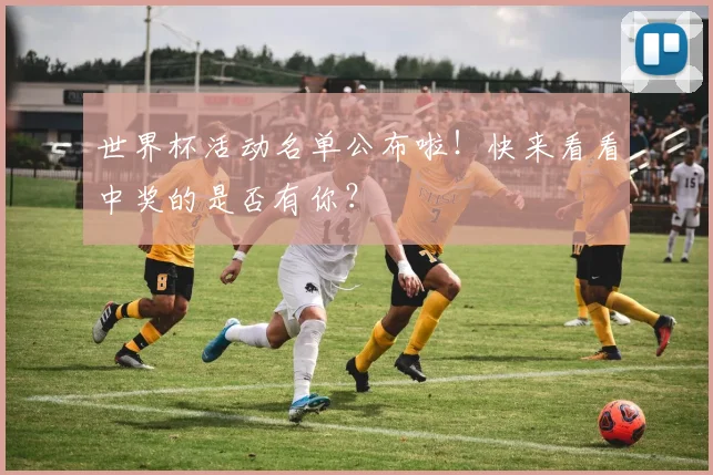 世界杯活动名单公布啦！快来看看中奖的是否有你？