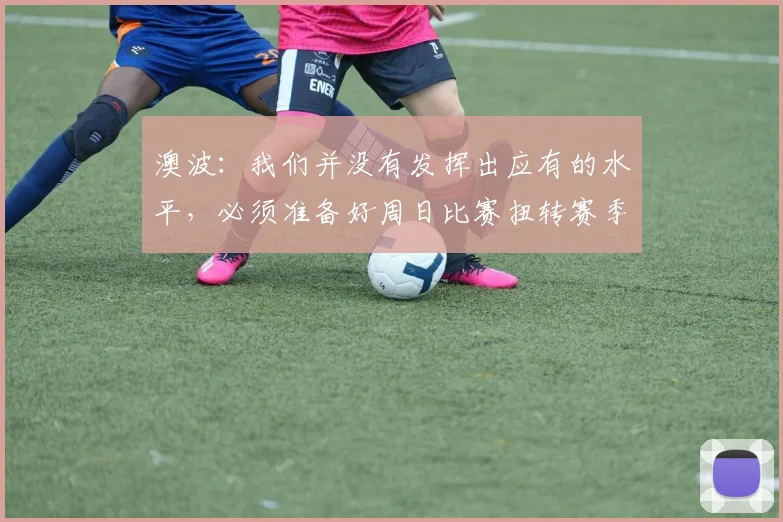 澳波：我们并没有发挥出应有的水平，必须准备好周日比赛扭转赛季