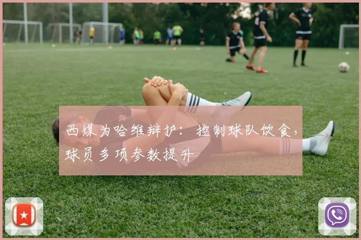 西媒为哈维辩护：控制球队饮食，球员多项参数提升