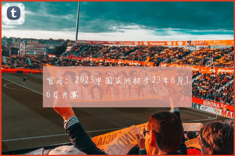 官方：2023中国亚洲杯于23年6月16日开赛