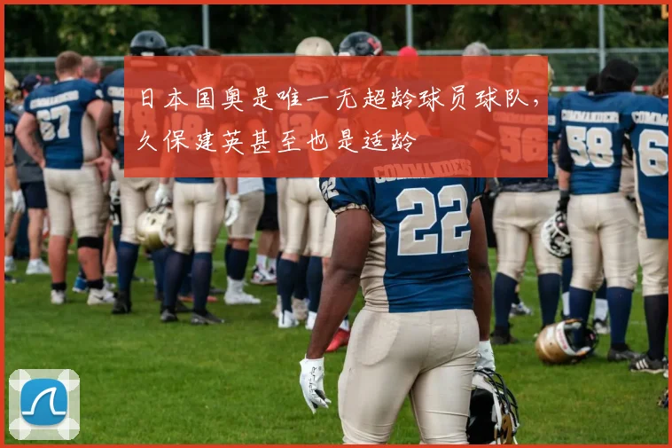 日本国奥是唯一无超龄球员球队，久保建英甚至也是适龄