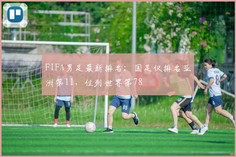 FIFA男足最新排名：国足仅排名亚洲第11，位列世界第78