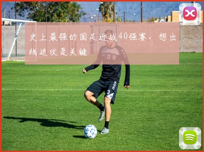史上最强的国足迎战40强赛，想出线进攻是关键