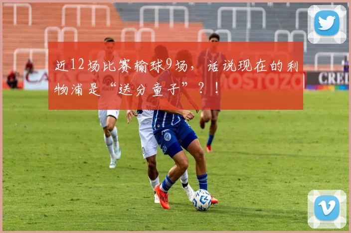近12场比赛输球9场，话说现在的利物浦是“送分童子”？！