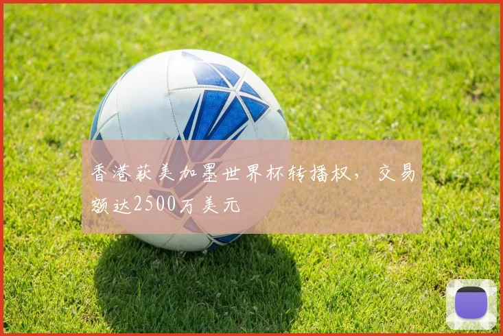 香港获美加墨世界杯转播权，交易额达2500万美元