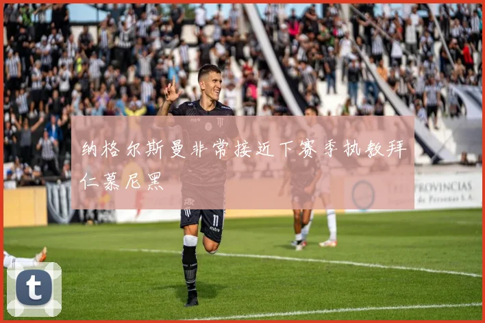 纳格尔斯曼非常接近下赛季执教拜仁慕尼黑