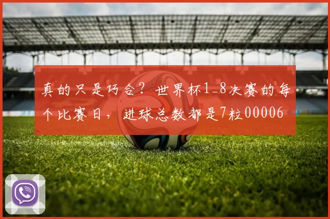 真的只是巧合？世界杯1_8决赛的每个比赛日，进球总数都是7粒0000644