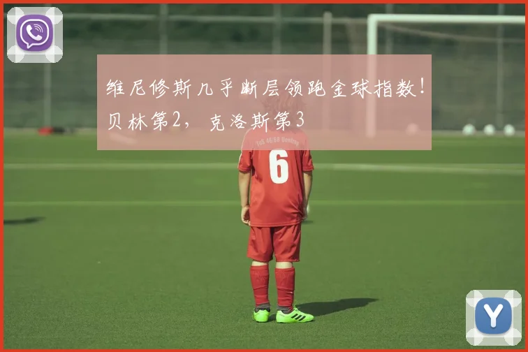 维尼修斯几乎断层领跑金球指数！贝林第2，克洛斯第3