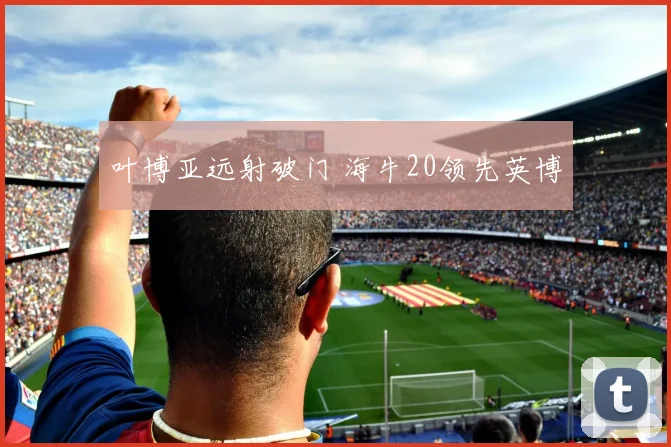 叶博亚远射破门 海牛20领先英博