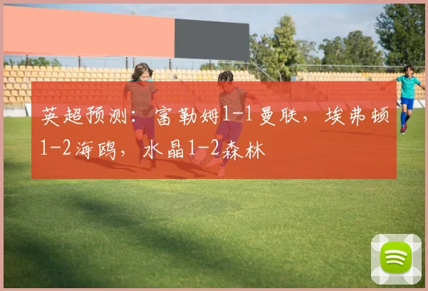 英超预测：富勒姆1-1曼联，埃弗顿1-2海鸥，水晶1-2森林