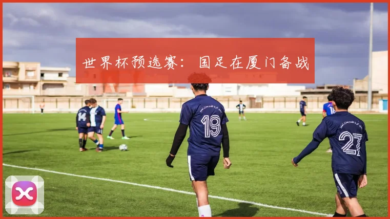世界杯预选赛：国足在厦门备战