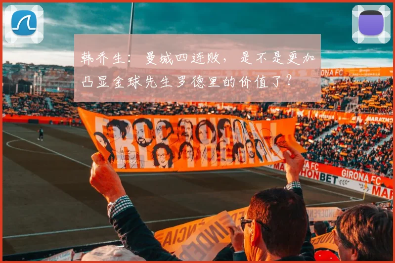 韩乔生：曼城四连败，是不是更加凸显金球先生罗德里的价值了？