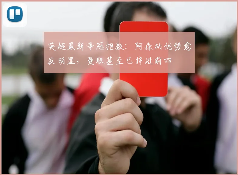 英超最新争冠指数：阿森纳优势愈发明显，曼联甚至已挤进前四