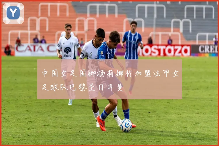 中国女足国脚杨莉娜将加盟法甲女足球队巴黎圣日耳曼