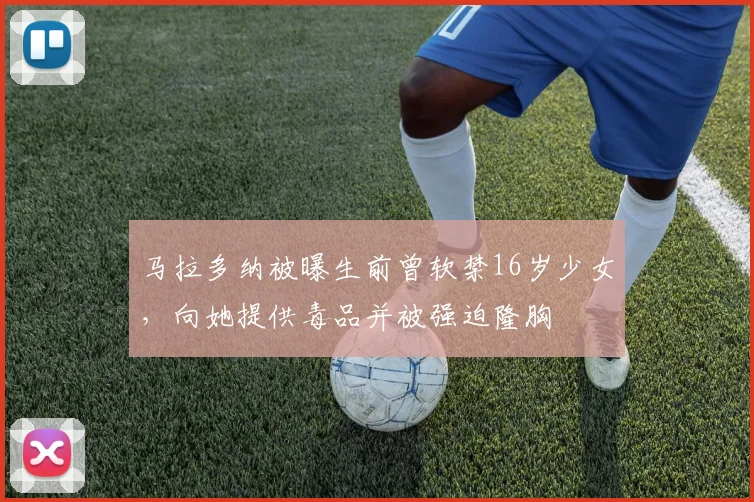 马拉多纳被曝生前曾软禁16岁少女，向她提供毒品并被强迫隆胸